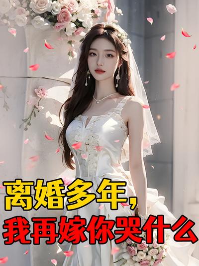 离婚多年，我再嫁你哭什么}