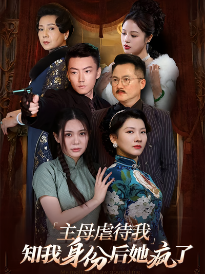 主母虐待我，知我身份后她疯了}