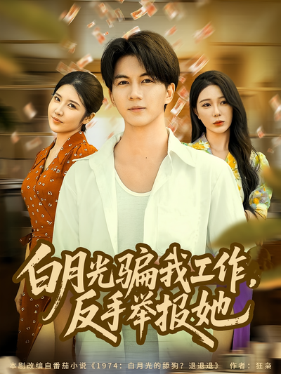 白月光骗我工作，反手举报她}